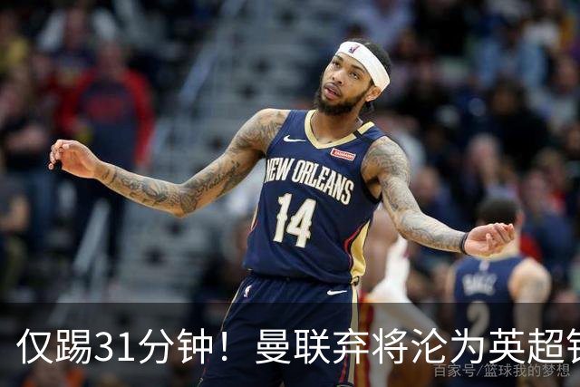 仅踢31分钟！曼联弃将沦为英超铁板凳 未来或转战西甲